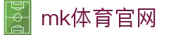 MK体育 (mksports)官方网站 - 顶级赛事平台